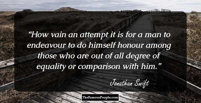 How vain an attempt it is for a man to endeavour to do himself honour among those who are out of all degree of equality or comparison with him.