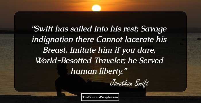 Swift has sailed into his rest;
Savage indignation there
Cannot lacerate his Breast.
Imitate him if you dare,
World-Besotted Traveler; he
Served human liberty.