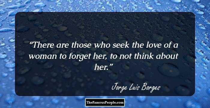 There are those who seek the love of a woman to forget her, to not think about her.