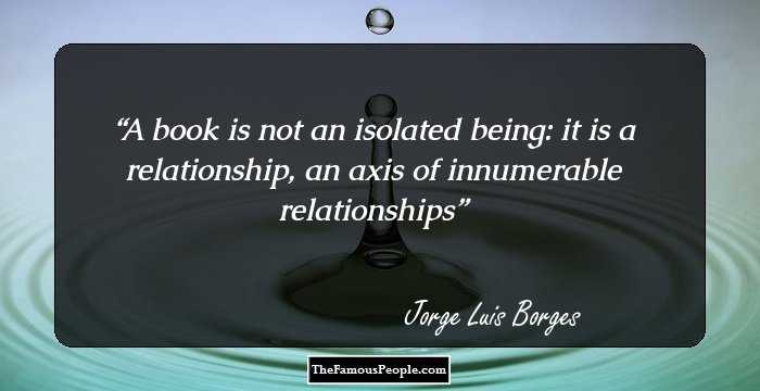 A book is not an isolated being: it is a relationship, an axis of innumerable relationships