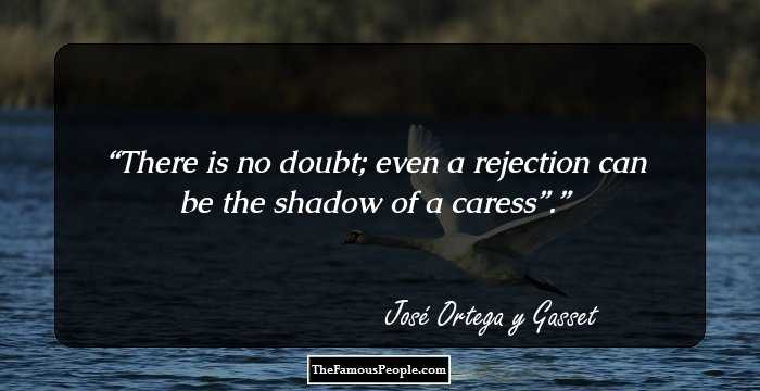 There is no doubt; even a rejection can be the shadow of a caress”.