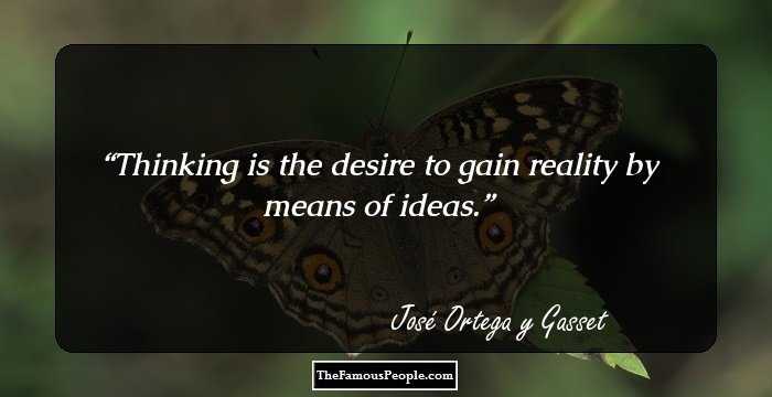Thinking is the desire to gain reality by means of ideas.