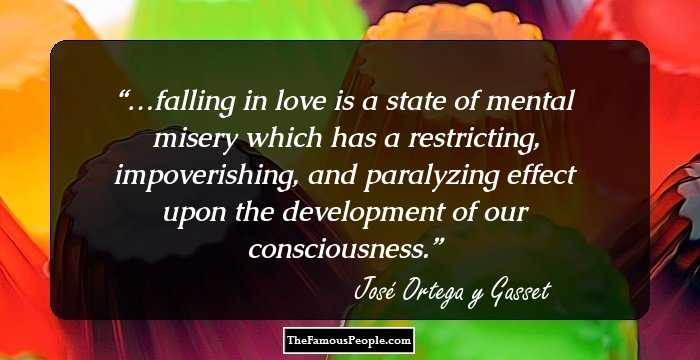 …falling in love is a state of mental misery which has a restricting, impoverishing, and paralyzing effect upon the development of our consciousness.