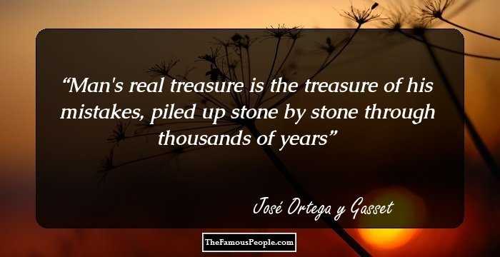 Man's real treasure is the treasure of his mistakes, piled up stone by stone through thousands of years