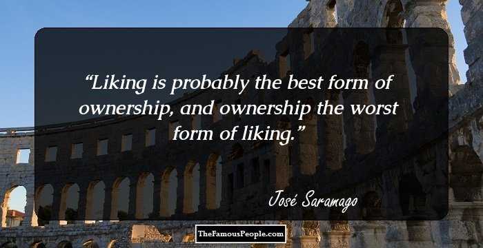 Liking is probably the best form of ownership, and ownership the worst form of liking.