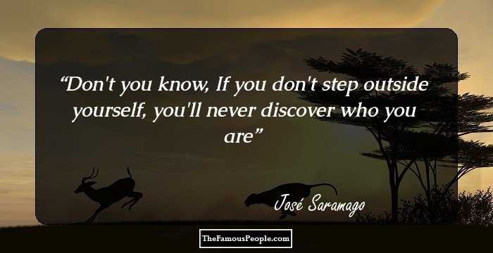 Don't you know, If you don't step outside yourself, you'll never discover who you are
