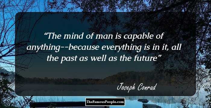 The mind of man is capable of anything--because everything is in it, all the past as well as the future