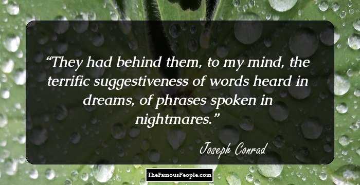 They had behind them, to my mind, the terrific suggestiveness of words heard in dreams, of phrases spoken in nightmares.