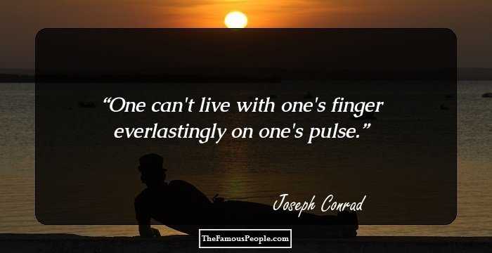 One can't live with one's finger everlastingly on one's pulse.