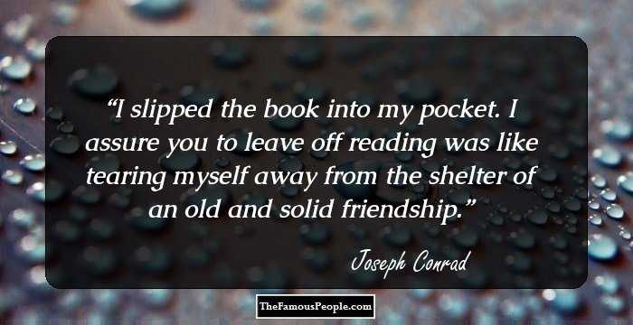 I slipped the book into my pocket. I assure you to leave off reading was like tearing myself away from the shelter of an old and solid friendship.