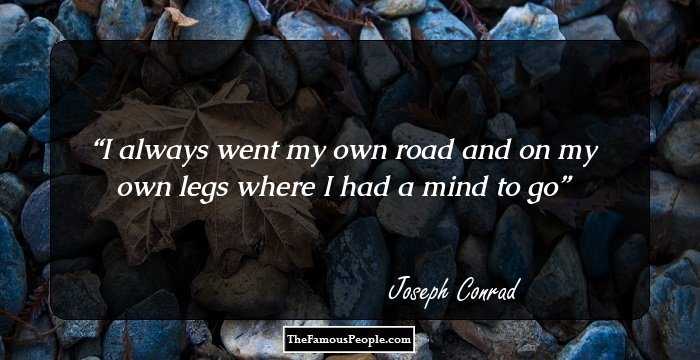 I always went my own road and on my own legs where I had a mind to go