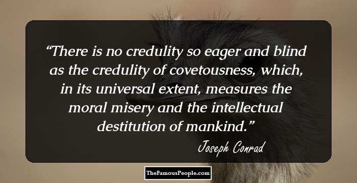 There is no credulity so eager and blind as the credulity of covetousness, which, in its universal extent, measures the moral misery and the intellectual destitution of mankind.