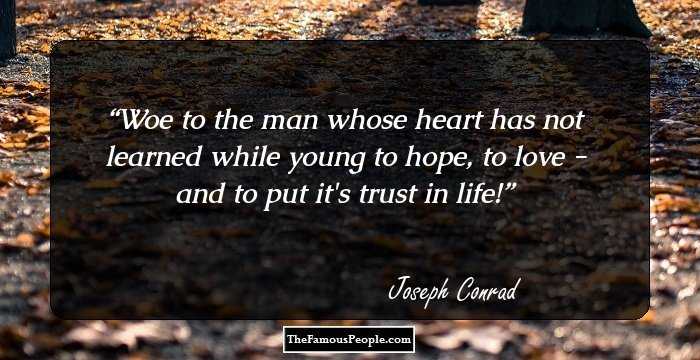 Woe to the man whose heart has not learned while young to hope, to love - and to put it's trust in life!