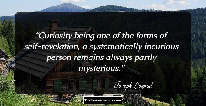 Curiosity being one of the forms of self-revelation, a systematically incurious person remains always partly mysterious.