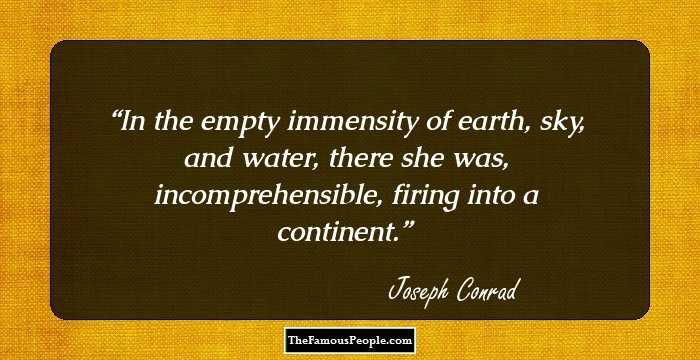 In the empty immensity of earth, sky, and water, there she was, incomprehensible, firing into a continent.