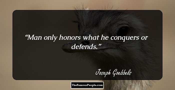 Man only honors what he conquers or defends.
