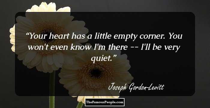 Your heart has a little empty corner. You won't even know I'm there -- I'll be very quiet.