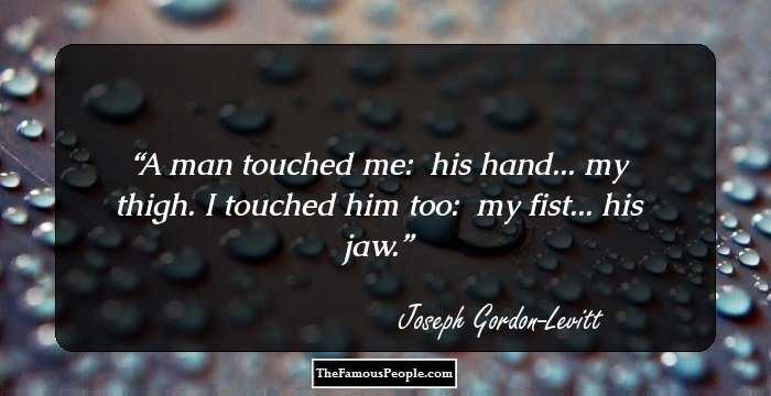 A man touched me: 
his hand... my thigh.

I touched him too: 
my fist... his jaw.