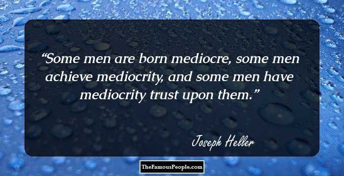 Some men are born mediocre, some men achieve mediocrity, and some men have mediocrity trust upon them.