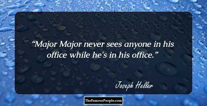 Major Major never sees anyone in his office while he's in his office.
