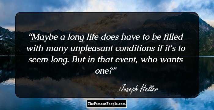 Maybe a long life does have to be filled with many unpleasant conditions if it's to seem long. But in that event, who wants one?