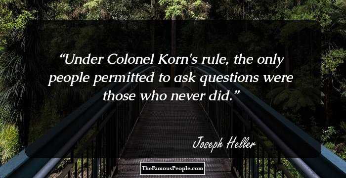 Under Colonel Korn's rule, the only people permitted to
ask questions were those who never did.