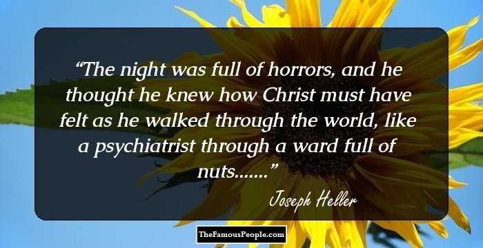 The night was full of horrors, and he thought he knew how Christ must have felt as he walked through the world, like a psychiatrist through a ward full of nuts.......