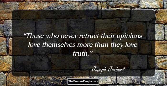 Those who never retract their opinions love themselves more than they love truth.