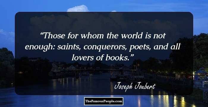 Those for whom the world is not enough: saints, conquerors, poets, and all lovers of books.