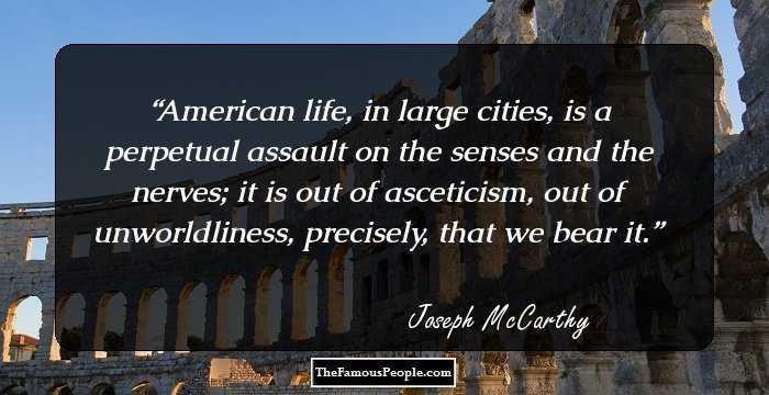American life, in large cities, is a perpetual assault on the senses and the nerves; it is out of asceticism, out of unworldliness, precisely, that we bear it.