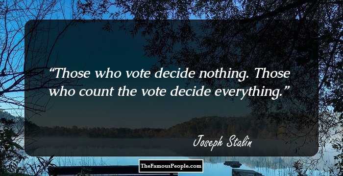 Those who vote decide nothing. Those who count the vote decide everything.