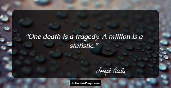 One death is a tragedy. A million is a statistic.