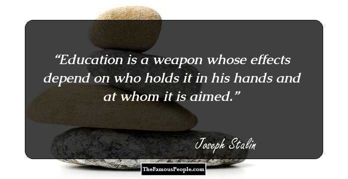 Education is a weapon whose effects depend on who holds it in his hands and at whom it is aimed.