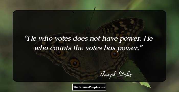 He who votes does not have power. He who counts the votes has power.