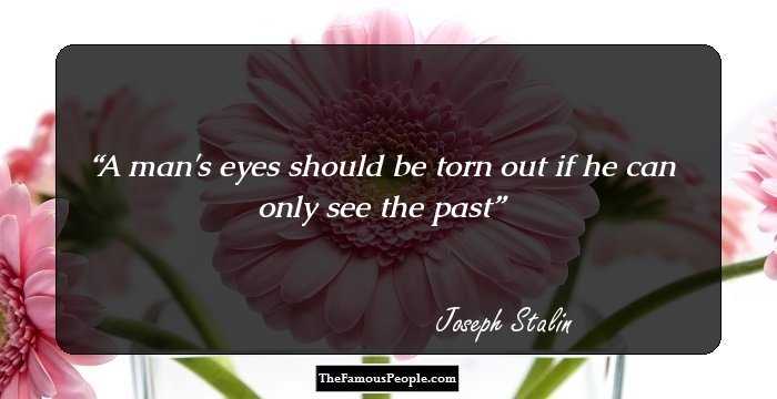 A man's eyes should be torn out if he can only see the past