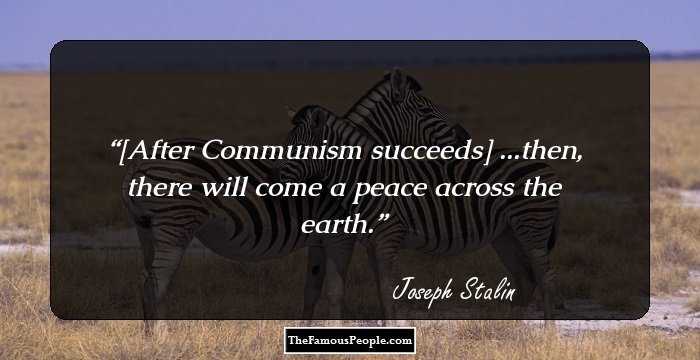 [After Communism succeeds] ...then, there will come a peace across the earth.