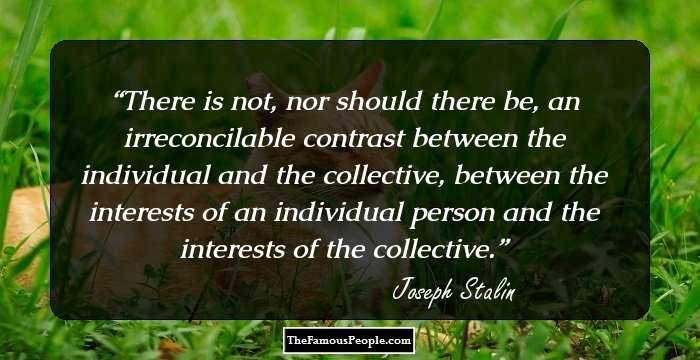 There is not, nor should there be, an irreconcilable contrast between the individual and the collective, between the interests of an individual person and the interests of the collective.