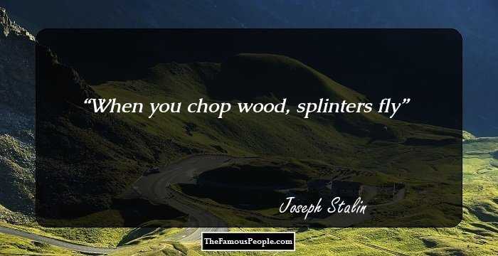When you chop wood, splinters fly