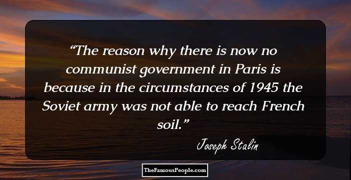 The reason why there is now no communist government in Paris is because in the circumstances of 1945 the Soviet army was not able to reach French soil.
