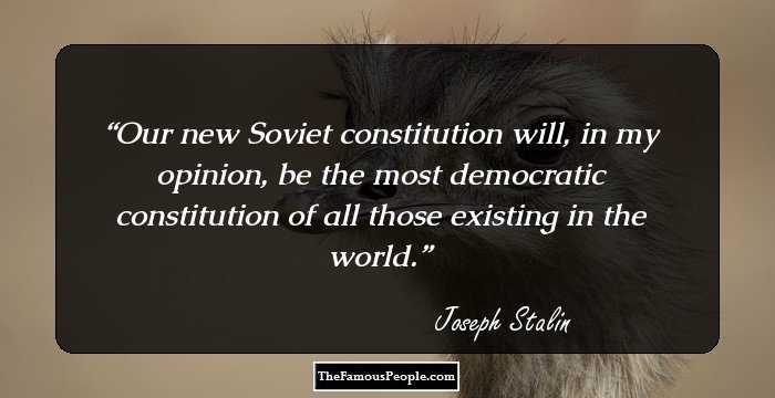 Our new Soviet constitution will, in my opinion, be the most democratic constitution of all those existing in the world.