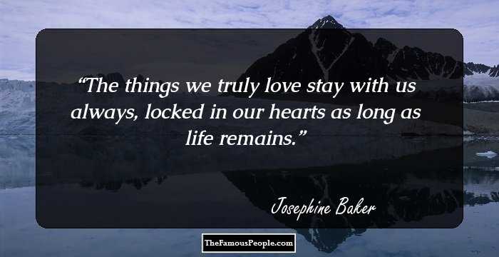 The things we truly love stay with us always, locked in our hearts as long as life remains.