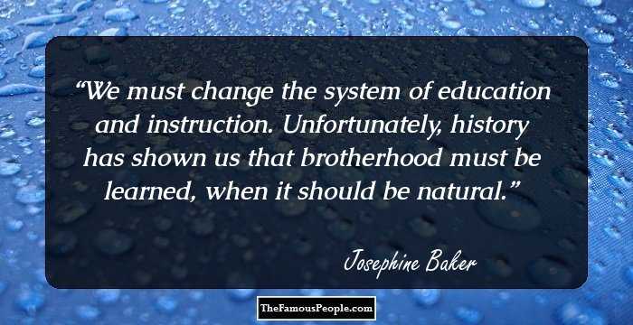 We must change the system of education and instruction. Unfortunately, history has shown us that brotherhood must be learned, when it should be natural.