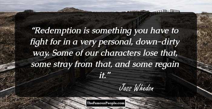 Redemption is something you have to fight for in a very personal, down-dirty way. Some of our characters lose that, some stray from that, and some regain it.