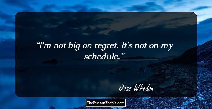 I'm not big on regret. It's not on my schedule.