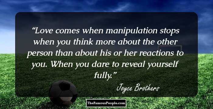 Love comes when manipulation stops when you think more about the other person than about his or her reactions to you. When you dare to reveal yourself fully.