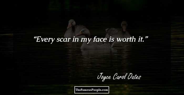 Every scar in my face is worth it.