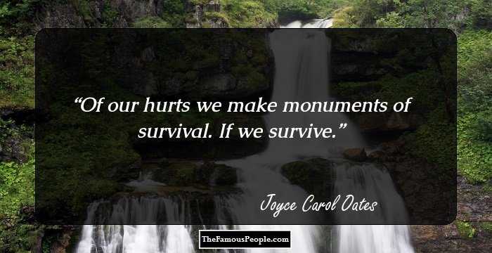 Of our hurts we make monuments of survival. If we survive.