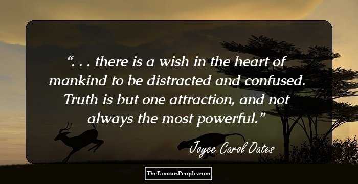 . . . there is a wish in the heart of mankind to be distracted and confused. Truth is but one attraction, and not always the most powerful.