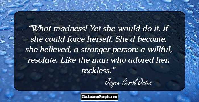 What madness! Yet she would do it, if she could force herself. She'd become, she believed, a stronger person: a willful, resolute. Like the man who adored her, reckless.