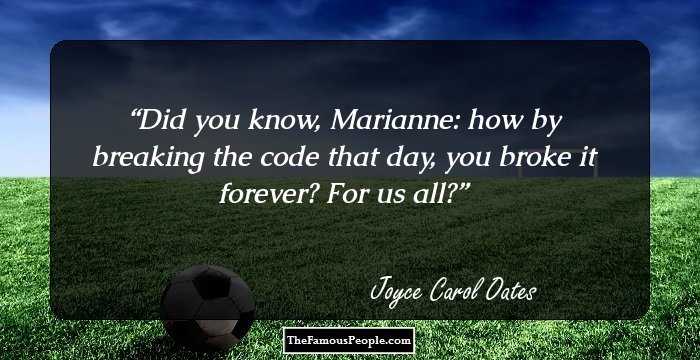 Did you know, Marianne: how by breaking the code that day, you broke it forever? For us all?